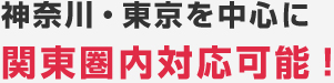 神奈川・東京を中心に
関東圏内対応可能！